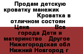 Продам детскую кроватку-манежик Chicco   Lullaby LX. Кроватка в отличном состоян › Цена ­ 10 000 - Все города Дети и материнство » Другое   . Нижегородская обл.,Нижний Новгород г.